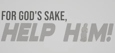 FOR GOD'S SAKE, HELP HIM!